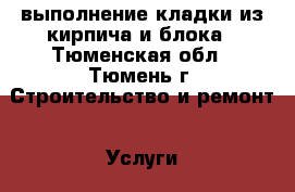 выполнение кладки из кирпича и блока - Тюменская обл., Тюмень г. Строительство и ремонт » Услуги   . Тюменская обл.